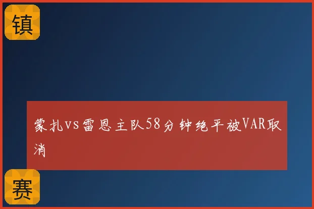 蒙扎vs雷恩主队58分钟绝平被VAR取消