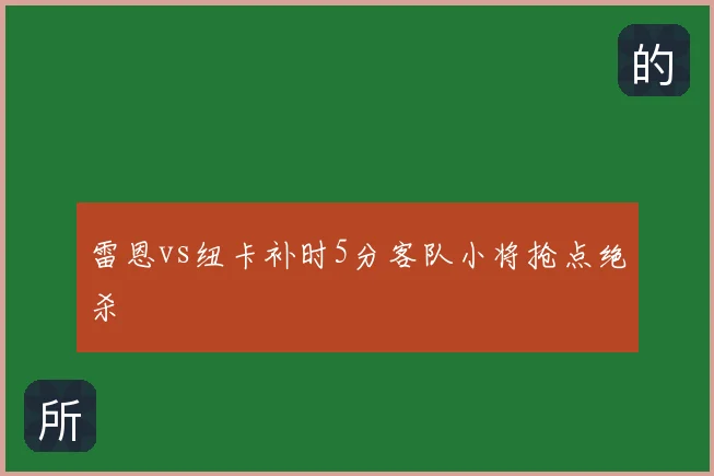 雷恩vs纽卡补时5分客队小将抢点绝杀