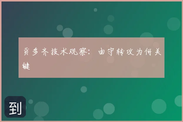 贡多齐技术观察：由守转攻为何关键
