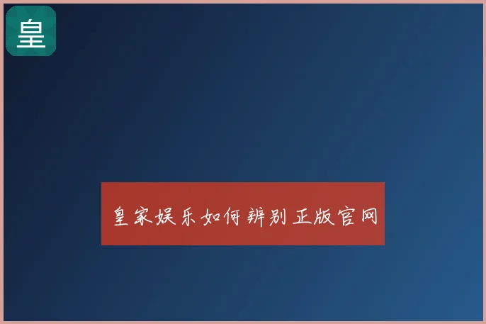 皇家娱乐如何辨别正版官网