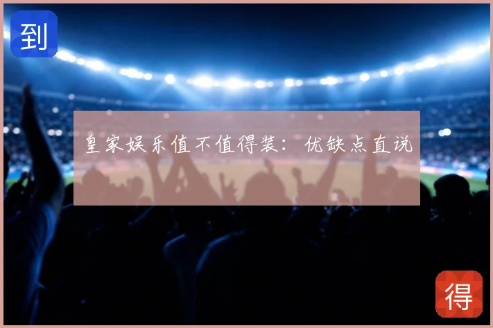 皇家娱乐值不值得装：优缺点直说