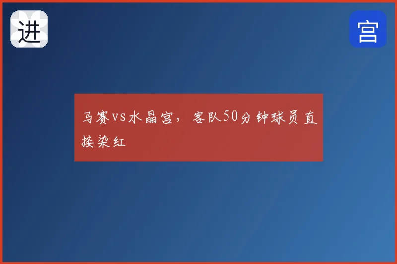 马赛vs水晶宫，客队50分钟球员直接染红